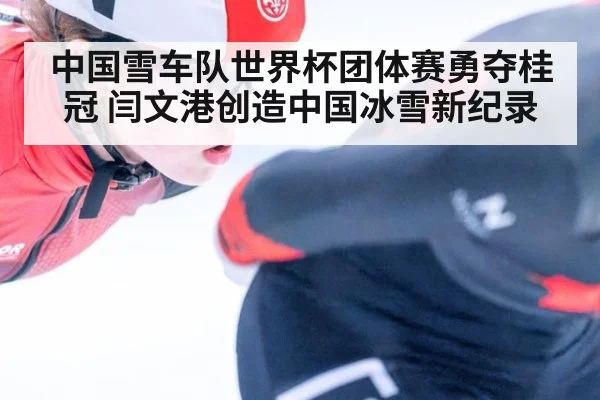 中国雪车队世界杯团体赛勇夺桂冠 闫文港创造中国冰雪新纪录