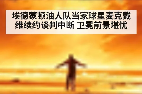 埃德蒙顿油人队当家球星麦克戴维续约谈判中断 卫冕前景堪忧